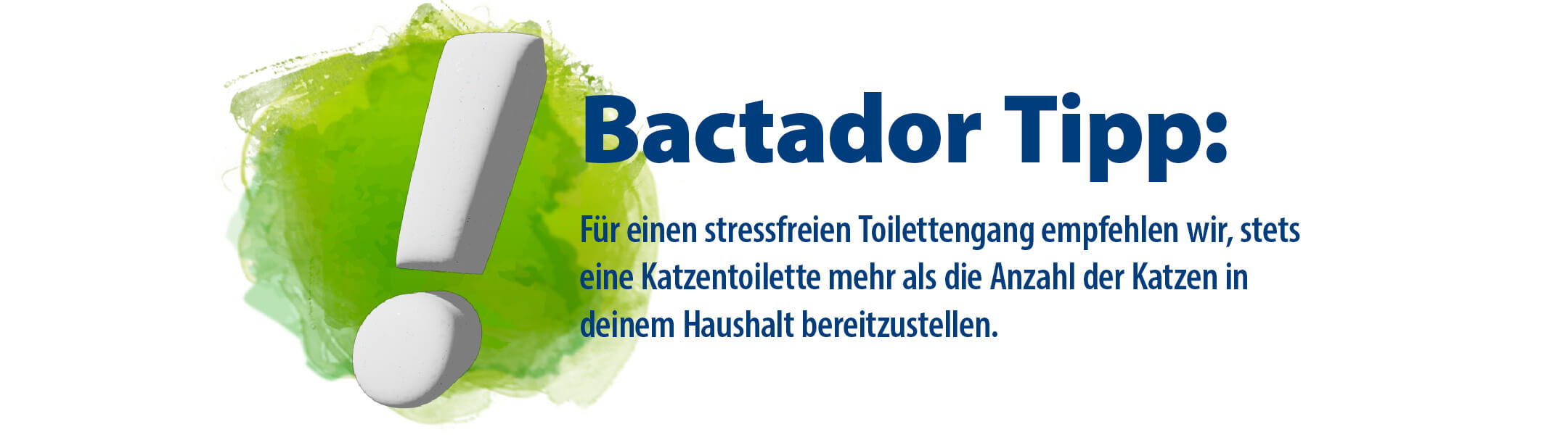 Ausrufezeichen Bactador Tipp - Text  Für einen stressfreien Toilettengang empfehlen wir immer eine Katzentoilette mehr als Katzen im Haushalt leben