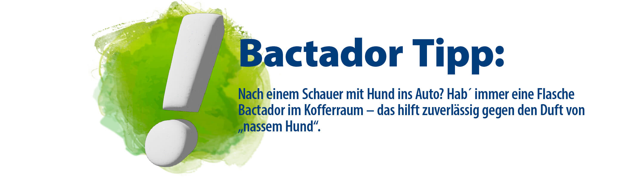 Ausrufezeichen Bactador Tipp- Text Nach einem Schauer mit Hund ins Auto? Hab immer eine Flasche Bactador dabei - Das hilft zuverässig gegen den Duft von  nassem Hund